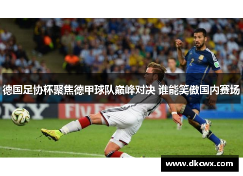 德国足协杯聚焦德甲球队巅峰对决 谁能笑傲国内赛场