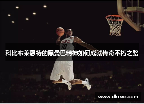 科比布莱恩特的黑曼巴精神如何成就传奇不朽之路
