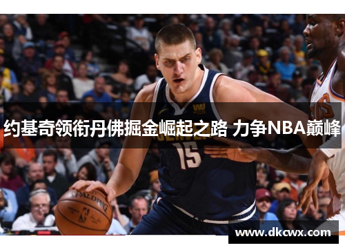 约基奇领衔丹佛掘金崛起之路 力争NBA巅峰
