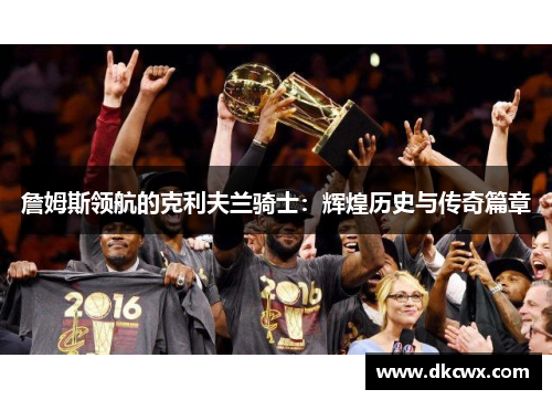 詹姆斯领航的克利夫兰骑士：辉煌历史与传奇篇章