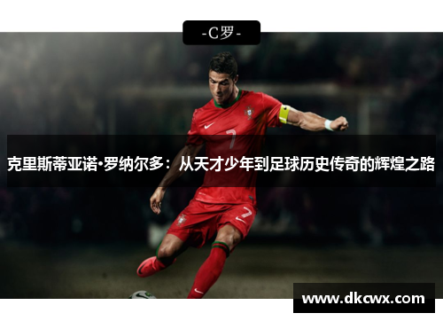 克里斯蒂亚诺·罗纳尔多：从天才少年到足球历史传奇的辉煌之路