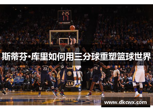 斯蒂芬·库里如何用三分球重塑篮球世界