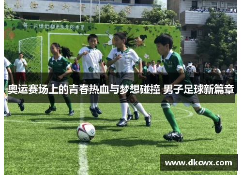 奥运赛场上的青春热血与梦想碰撞 男子足球新篇章
