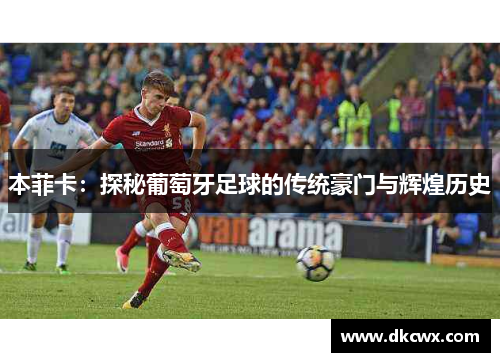 本菲卡：探秘葡萄牙足球的传统豪门与辉煌历史