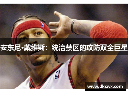 安东尼·戴维斯：统治禁区的攻防双全巨星