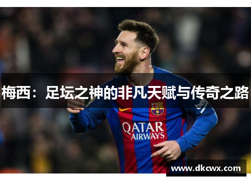 梅西：足坛之神的非凡天赋与传奇之路