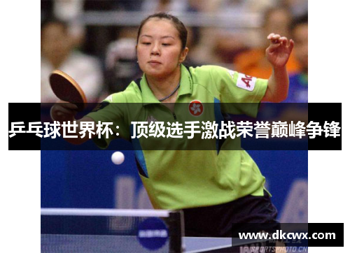 乒乓球世界杯：顶级选手激战荣誉巅峰争锋