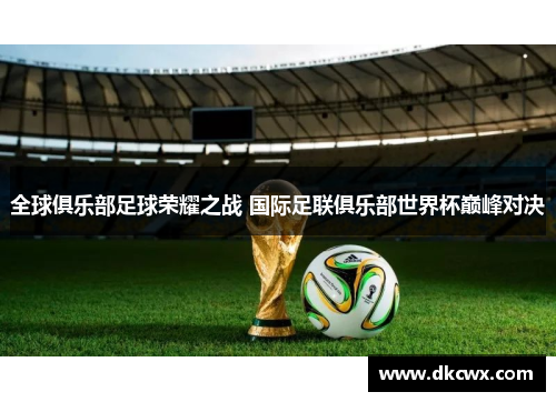 全球俱乐部足球荣耀之战 国际足联俱乐部世界杯巅峰对决
