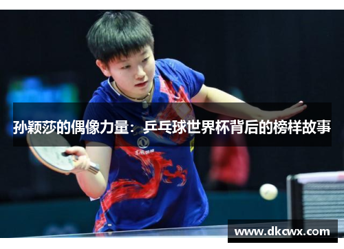 孙颖莎的偶像力量：乒乓球世界杯背后的榜样故事
