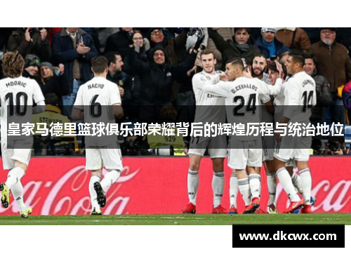 皇家马德里篮球俱乐部荣耀背后的辉煌历程与统治地位