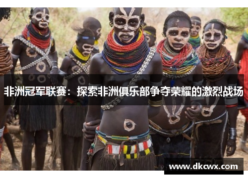 非洲冠军联赛：探索非洲俱乐部争夺荣耀的激烈战场