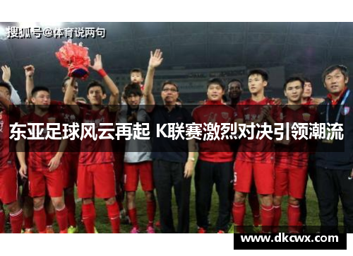 东亚足球风云再起 K联赛激烈对决引领潮流