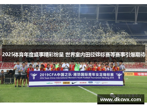 2025体育年度盛事精彩纷呈 世界室内田径锦标赛等赛事引爆期待