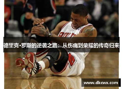 德里克·罗斯的逆袭之路：从伤痛到荣耀的传奇归来