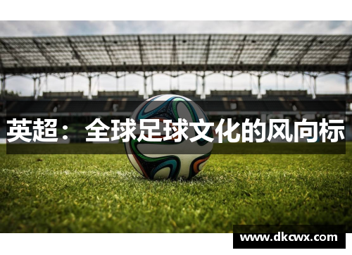 英超：全球足球文化的风向标