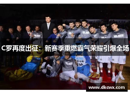 C罗再度出征：新赛季重燃霸气荣耀引爆全场