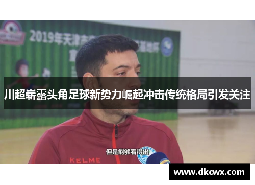 川超崭露头角足球新势力崛起冲击传统格局引发关注
