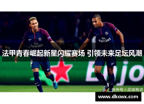 法甲青春崛起新星闪耀赛场 引领未来足坛风潮