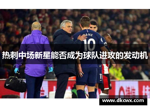 热刺中场新星能否成为球队进攻的发动机