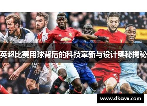英超比赛用球背后的科技革新与设计奥秘揭秘