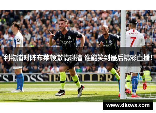 利物浦对阵布莱顿激情碰撞 谁能笑到最后精彩直播！