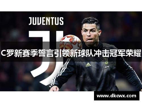 C罗新赛季誓言引领新球队冲击冠军荣耀