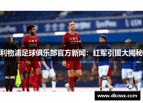 利物浦足球俱乐部官方新闻：红军引援大揭秘