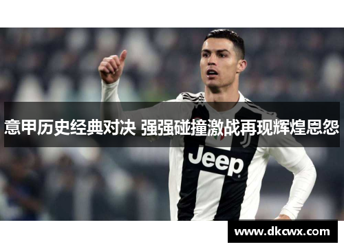 意甲历史经典对决 强强碰撞激战再现辉煌恩怨