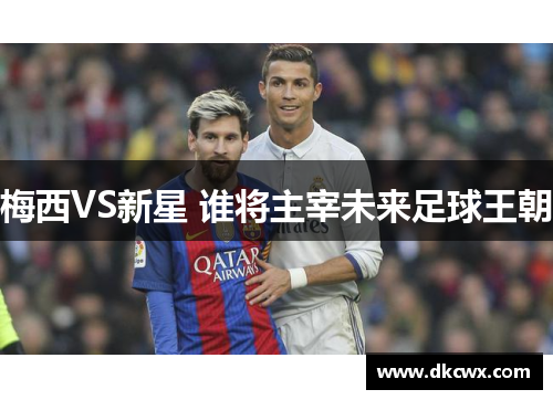 梅西VS新星 谁将主宰未来足球王朝