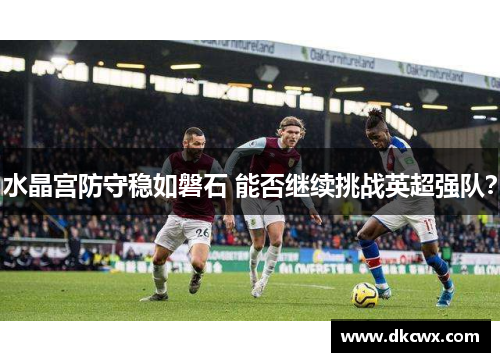 水晶宫防守稳如磐石 能否继续挑战英超强队？